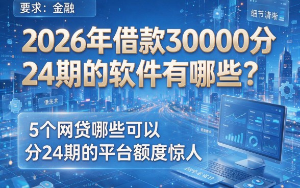 2026年借款30000分24期的软件有哪些?这5个网贷哪些可以分24期的平台额度惊人!