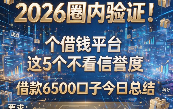 2026圈内验证!这5个借钱平台不看信誉度,借款6500口子今日总结