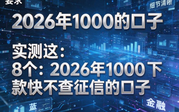 2026年1000的口子,实测这8个2026年1000下款快不查征信的口子