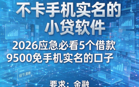 不卡手机实名的小贷软件，2026应急必看5个借款9500免手机实名的口子