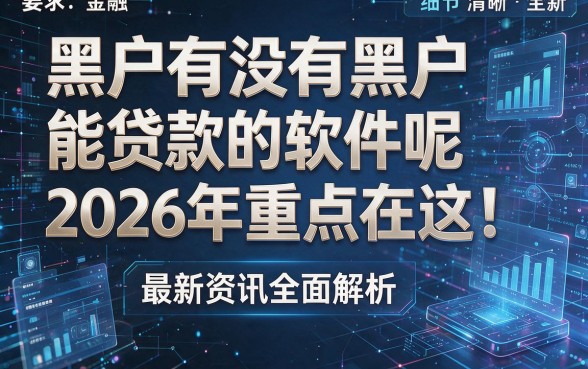 黑户有没有黑户能贷款的软件呢2026年重点在这!最新资讯全面解析!