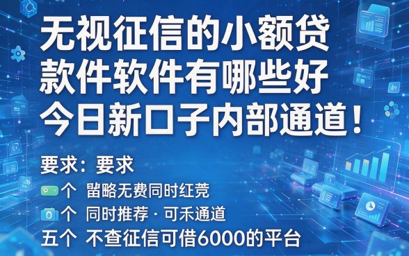 无视征信的小额贷款软件有哪些好今日新口子内部通道!同时推荐五个不查征信可借6000的平台