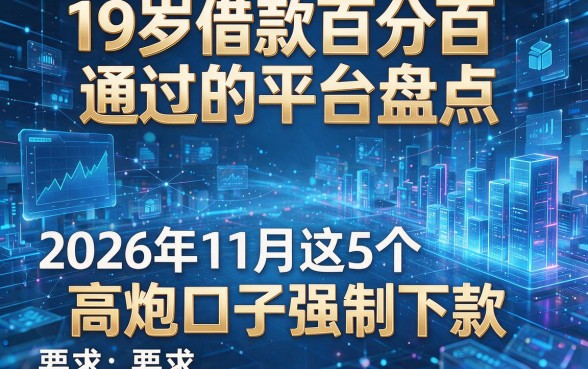 19岁借款百分百通过的平台盘点:2026年11月这5个高炮口子强制下款