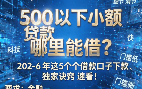 500以下小额贷款哪里能借?2026年这5个借款口子下款快、门槛低,独家诀窍速看!