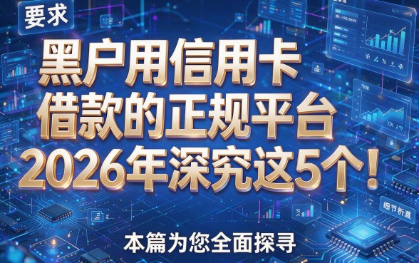 黑户用信用卡借款的正规平台2026年深究这5个!本篇为您全面探寻!