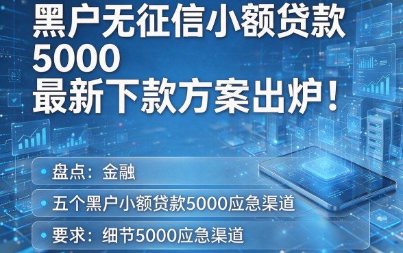 黑户无征信小额贷款5000最新下款方案出炉!盘点五个黑户无征信小额贷款5000应急渠道