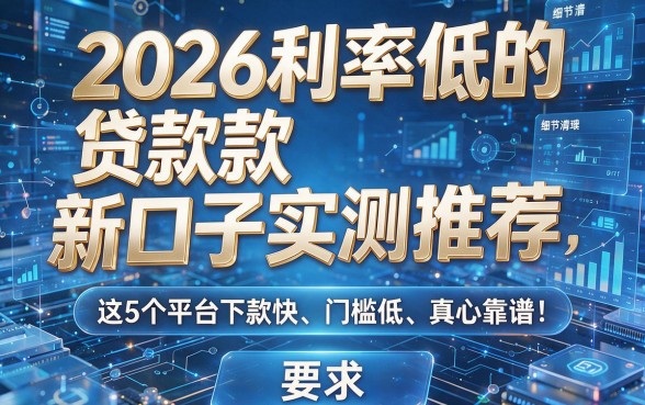2026利率低的贷款新口子实测推荐:这5个平台下款快、门槛低、真心靠谱!