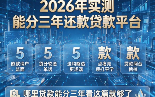 2026年实测:5款能分三年还款的贷款平台,哪里贷款能分三年看这篇就够了