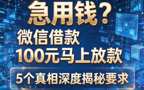 急用钱?微信借款100元马上放款,5个真相深度揭秘!