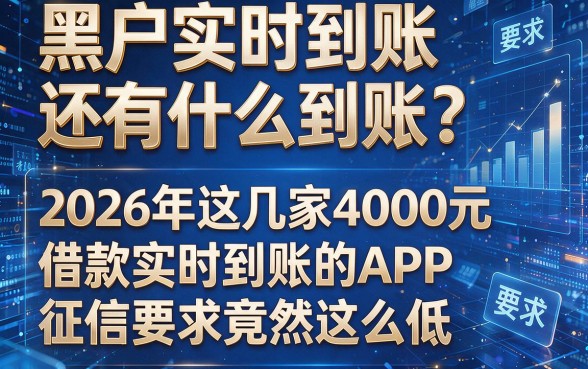 黑户实时到账还有什么到账？2026年这几家4000元借款实时到账的APP，征信要求竟然这么低！