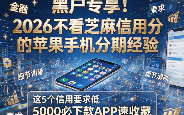 黑户专享!2026不看芝麻信用分的苹果手机分期经验,这5个信用要求低、5000必下款APP速收藏
