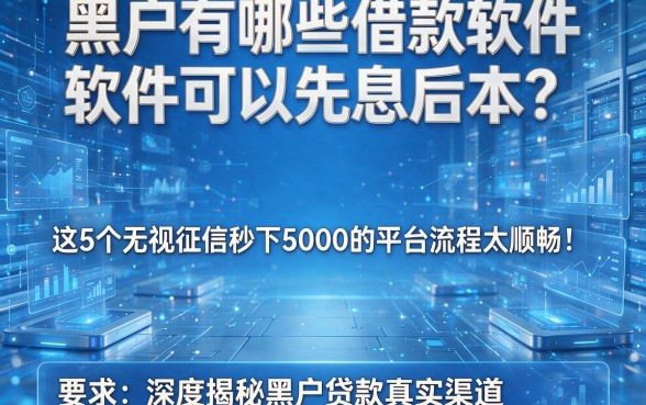 黑户有哪些借款软件可以先息后本？这5个无视征信秒下5000的平台流程太顺畅！深度揭秘黑户贷款真实渠道