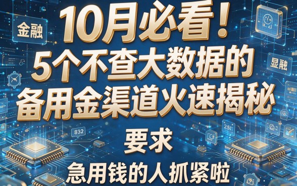 10月必看！5个不查大数据的备用金渠道火速揭秘，急用钱的人抓紧啦
