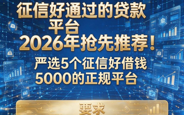 征信好通过的贷款平台2026年抢先推荐!严选5个征信好借钱5000的正规平台