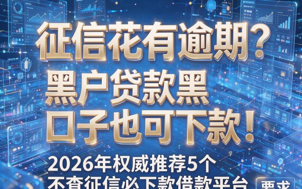 征信花有逾期?黑户贷款黑口子也可下款!2026年权威推荐5个不查征信必下款借款平台