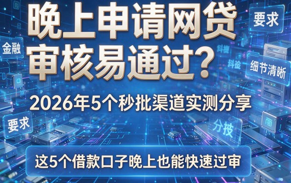 晚上申请网贷审核易通过?2026年5个秒批渠道实测分享,这5个借款口子晚上也能快速过审!