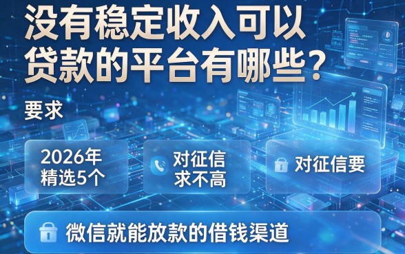 没有稳定收入可以贷款的平台有哪些?2026年精选5个对征信要求不高、微信就能放款的借钱渠道