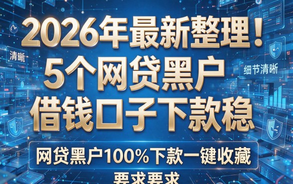 2026年最新整理!5个网贷黑户借钱口子下款稳,网贷黑户100%下款一键收藏
