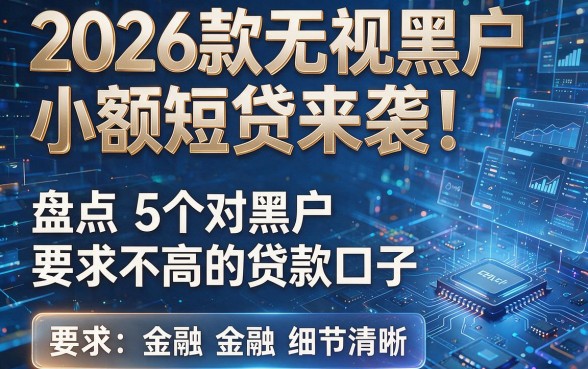 2026款无视黑户小额短贷来袭!盘点5个对黑户要求不高的贷款口子