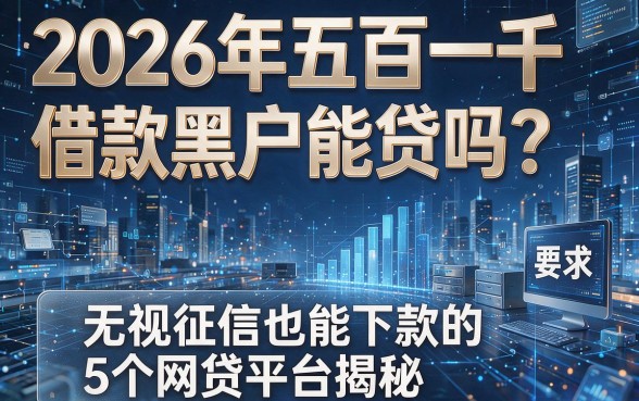 2026年五百一千借款黑户能贷吗?无视征信也能下款的5个网贷平台揭秘!