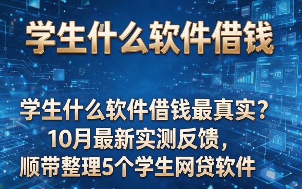 根据你提供的关键词“学生什么软件借钱”,并模仿原标题格式,为你生成以下新标题:学生什么软件借钱最真实?10月最新实测反馈,顺带整理5个学生网贷软件