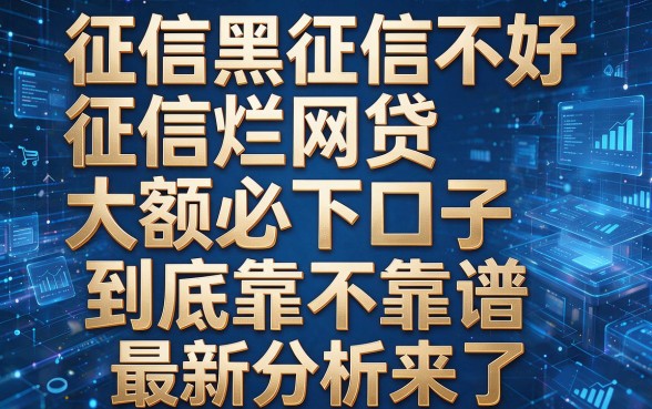 征信黑征信不好征信烂网贷大额必下口子到底靠不靠谱,最新分析来了