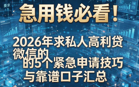 急用钱必看!2026年求私人高利贷微信的5个紧急申请技巧与靠谱口子汇总