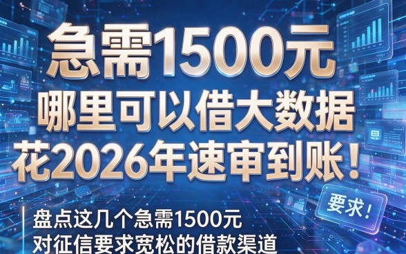 急需1500元哪里可以借大数据花2026年速审到账!盘点这几个急需1500元对征信要求宽松的借款渠道