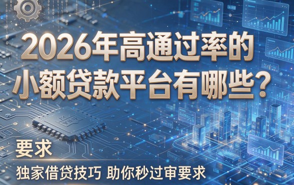 2026年高通过率的小额贷款平台有哪些?独家借贷技巧助你秒过审!