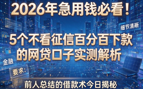 2026年急用钱必看！5个不看征信百分百下款的网贷口子实测解析，前人总结的借款术今日揭秘