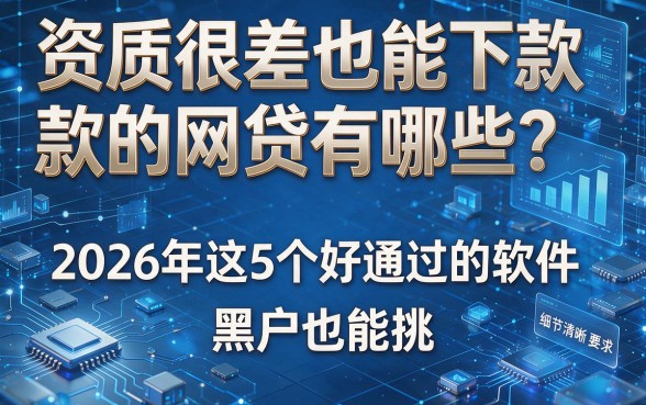 资质很差也能下款的网贷有哪些?2026年这5个好通过的软件,黑户也能挑!