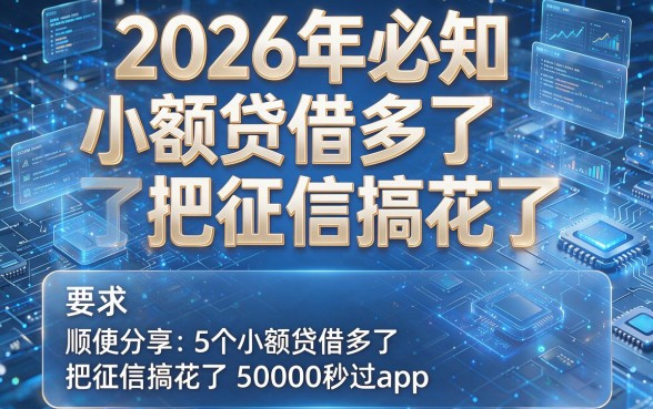 2026年必知小额贷借多了把征信搞花了,顺便分享5个小额贷借多了把征信搞花了50000秒过app