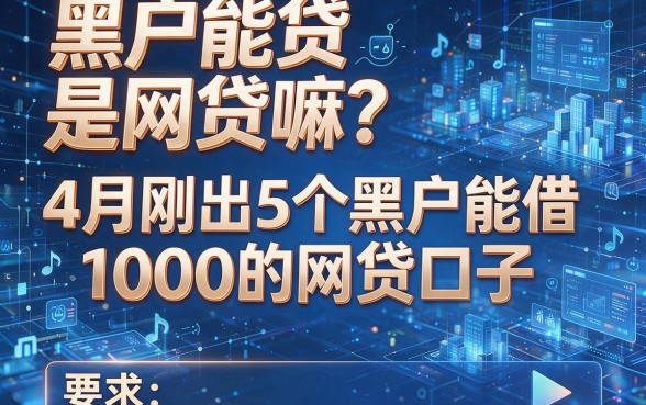 黑户能贷是网贷嘛?4月刚出5个黑户能借1000的网贷口子