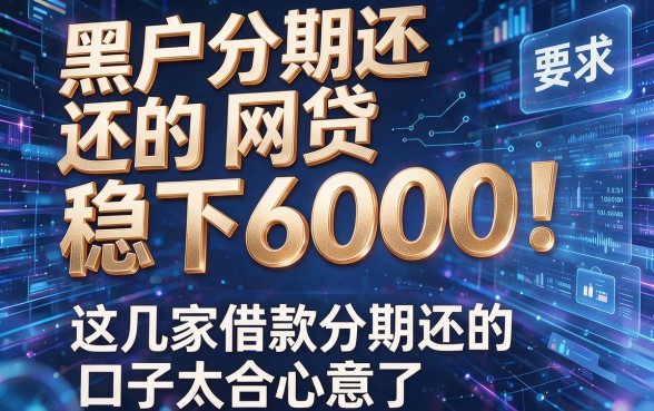 黑户分期还的网贷稳下6000!这几家借款分期还的口子太合心意了
