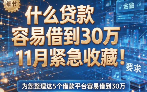 什么贷款容易借到30万11月紧急收藏!为您整理这5个借款平台容易借到30万