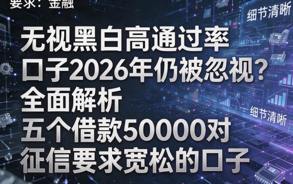无视黑白高通过率口子2026年仍被忽视?全面解析五个借款5000对征信要求宽松的口子
