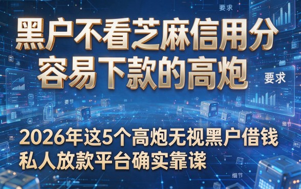 黑户不看芝麻信用分容易下款的高炮,2026年这5个高炮无视黑户借钱私人放款平台确实靠谱
