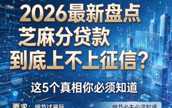2026最新盘点:芝麻分贷款到底上不上征信?这5个真相你必须知道!