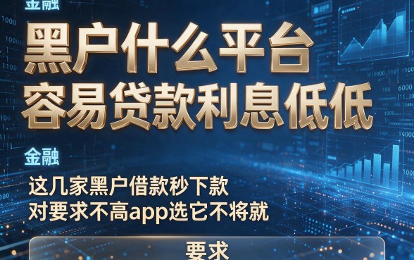 黑户什么平台容易贷款利息低低,这几家黑户借款秒下款对要求不高app选它不将就