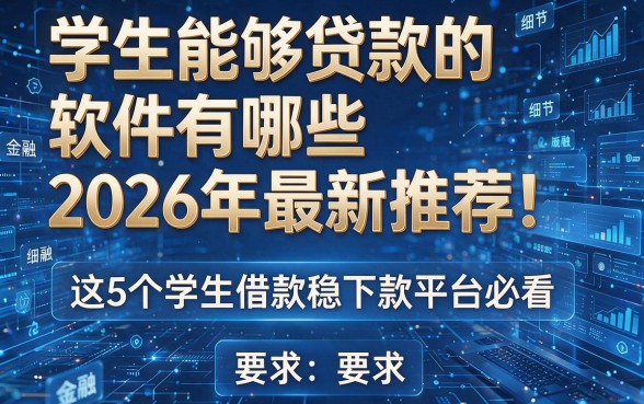 学生能够贷款的软件有哪些2026年最新推荐!这5个学生借款稳下款平台必看!