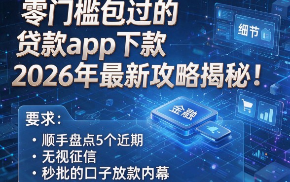 零门槛包过的贷款app下款2026年最新攻略揭秘!顺手盘点5个近期无视征信秒批的口子放款内幕