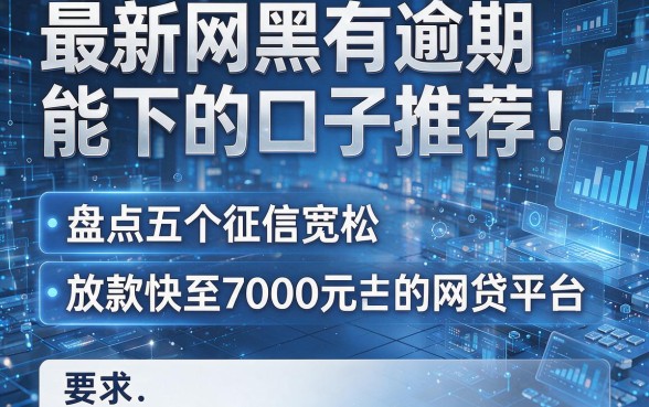 最新网黑有逾期能下的口子推荐:盘点五个征信宽松、放款快至7000元的网贷平台
