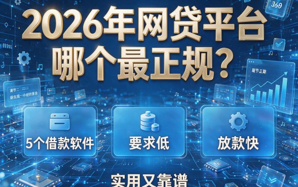 2026年网贷平台哪个最正规？这5个借款软件要求低、放款快，实用又靠谱