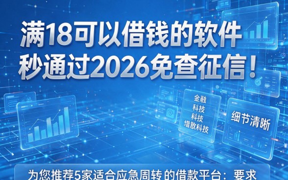 满18可以借钱的软件秒通过2026免查征信!为您推荐5家适合应急周转的借款平台