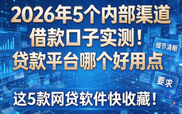 2026年5个内部渠道借款口子实测:贷款平台哪个好用点,这5款网贷软件快收藏!