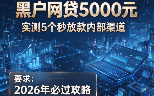 黑户网贷5000元:实测5个秒放款内部渠道,2026年必过攻略!