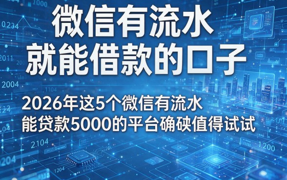 微信有流水就能借款的口子，2026年这5个微信有流水能贷款5000的平台确实值得试试