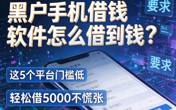 黑户手机借钱软件怎么借到钱?这5个平台门槛低,轻松借5000不慌张