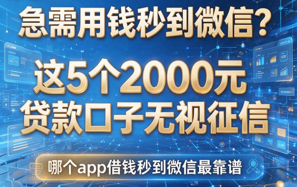 急需用钱秒到微信？这5个2000元贷款口子无视征信，看看哪个app借钱秒到微信最靠谱