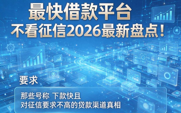 最快借款平台不看征信2026最新盘点！揭秘那些号称下款快且对征信要求不高的贷款渠道真相